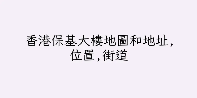 香港保基大樓地圖和地址,位置,街道