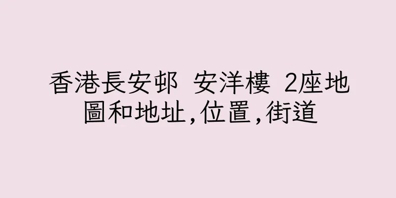 香港長安邨 安洋樓 2座地圖和地址,位置,街道