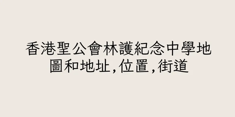 香港聖公會林護紀念中學地圖和地址,位置,街道