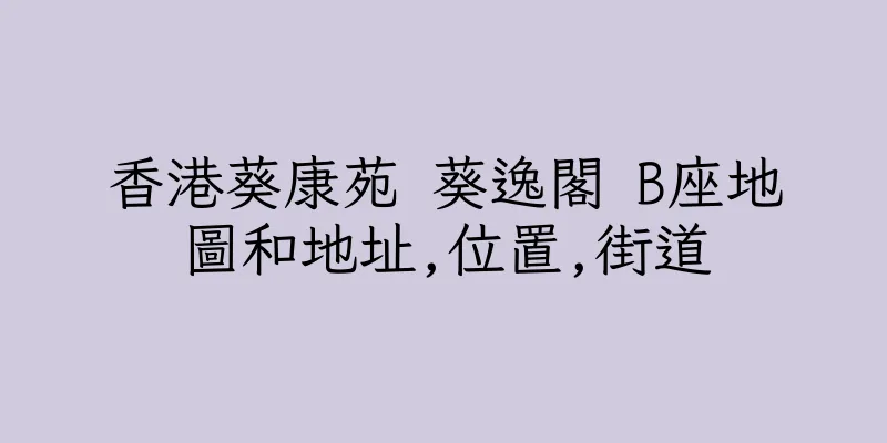 香港葵康苑 葵逸閣 B座地圖和地址,位置,街道