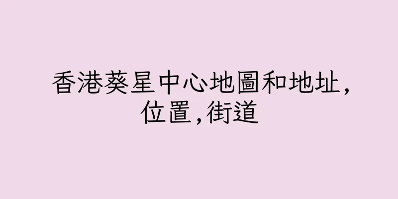 香港葵星中心地圖和地址,位置,街道
