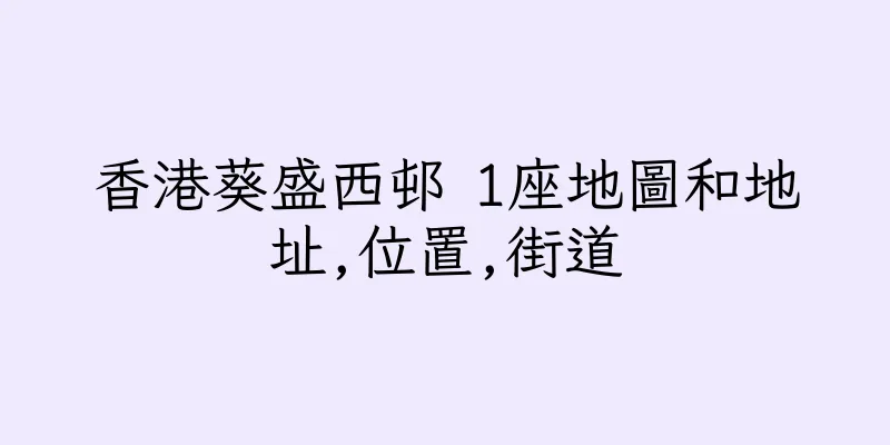 香港葵盛西邨 1座地圖和地址,位置,街道