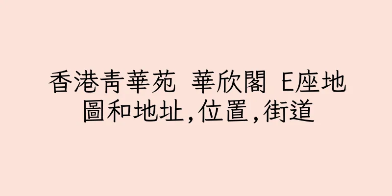 香港青華苑 華欣閣 E座地圖和地址,位置,街道