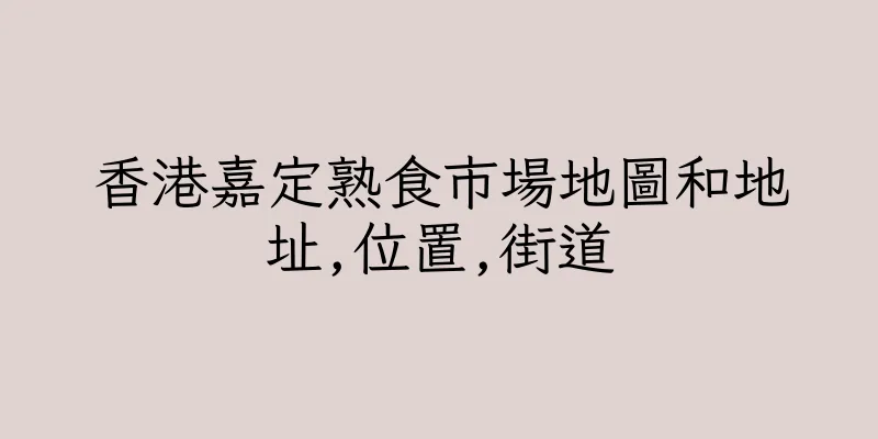 香港嘉定熟食市場地圖和地址,位置,街道