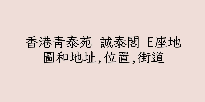 香港青泰苑 誠泰閣 E座地圖和地址,位置,街道
