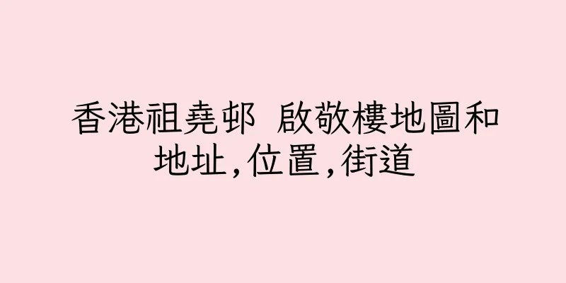 香港祖堯邨 啟敬樓地圖和地址,位置,街道