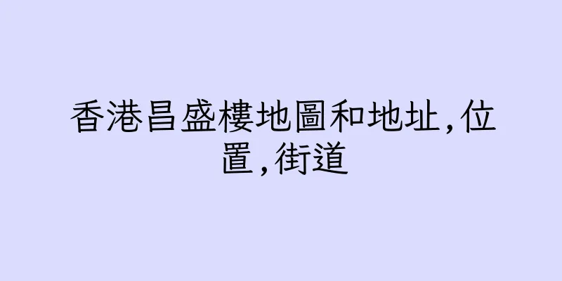 香港昌盛樓地圖和地址,位置,街道