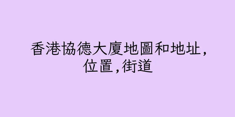 香港協德大廈地圖和地址,位置,街道
