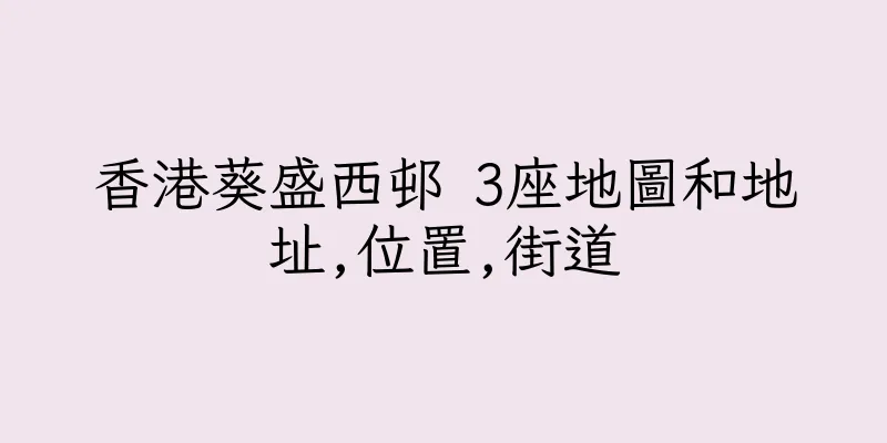 香港葵盛西邨 3座地圖和地址,位置,街道