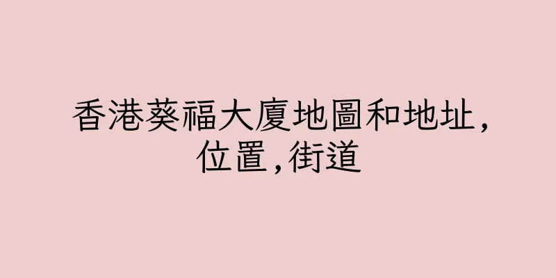 香港葵福大廈地圖和地址,位置,街道