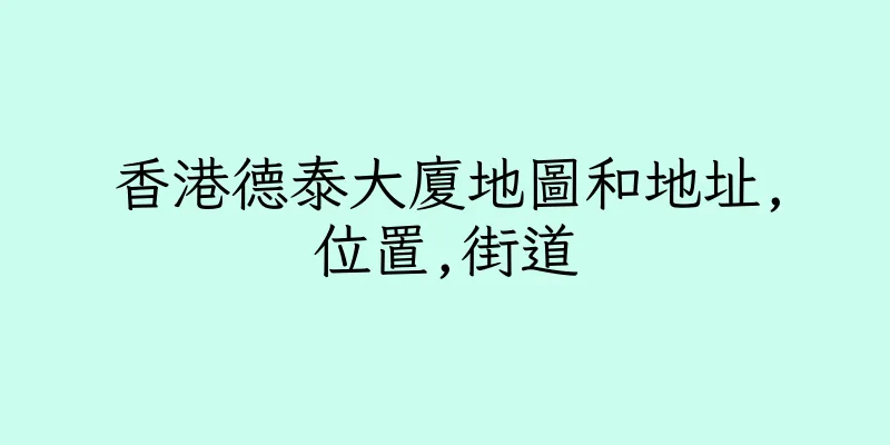 香港德泰大廈地圖和地址,位置,街道
