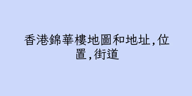 香港錦華樓地圖和地址,位置,街道
