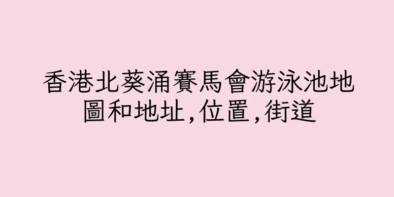 香港北葵涌賽馬會游泳池地圖和地址,位置,街道