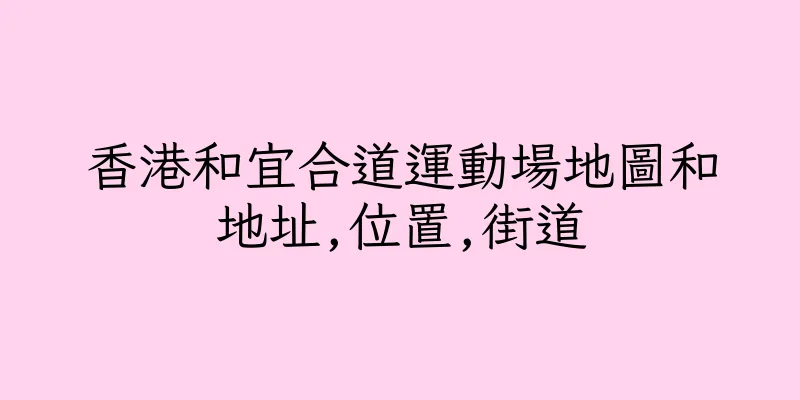 香港和宜合道運動場地圖和地址,位置,街道