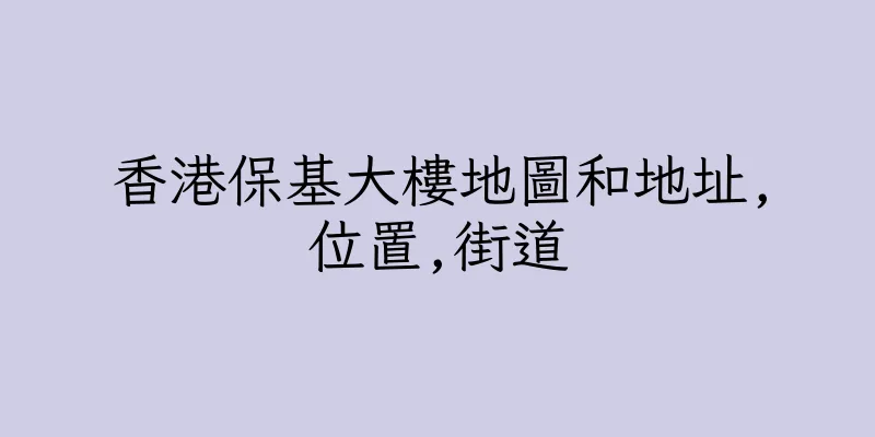 香港保基大樓地圖和地址,位置,街道