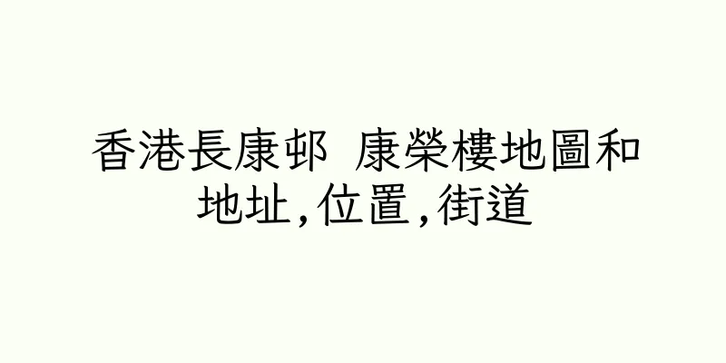 香港長康邨 康榮樓地圖和地址,位置,街道