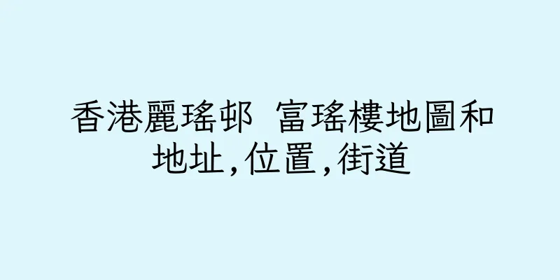 香港麗瑤邨 富瑤樓地圖和地址,位置,街道