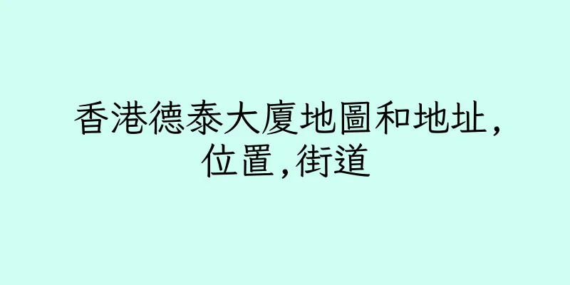 香港德泰大廈地圖和地址,位置,街道