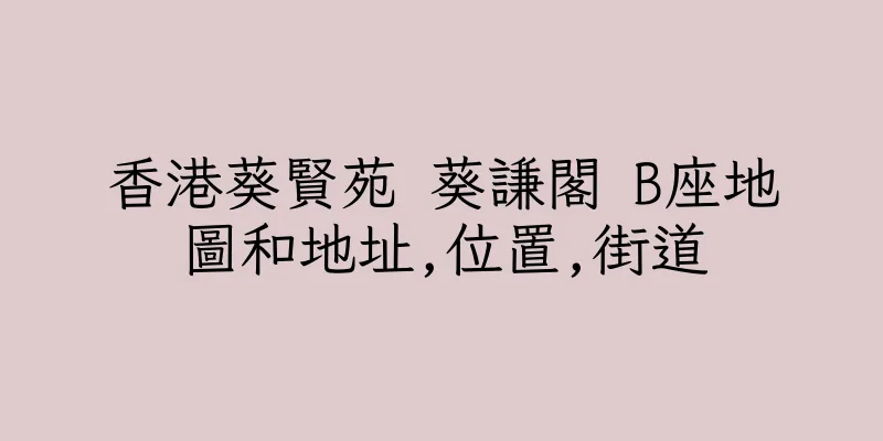 香港葵賢苑 葵謙閣 B座地圖和地址,位置,街道