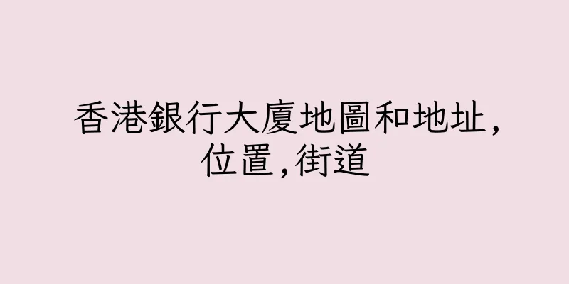 香港銀行大廈地圖和地址,位置,街道