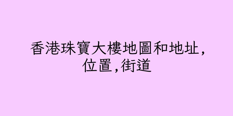 香港珠寶大樓地圖和地址,位置,街道
