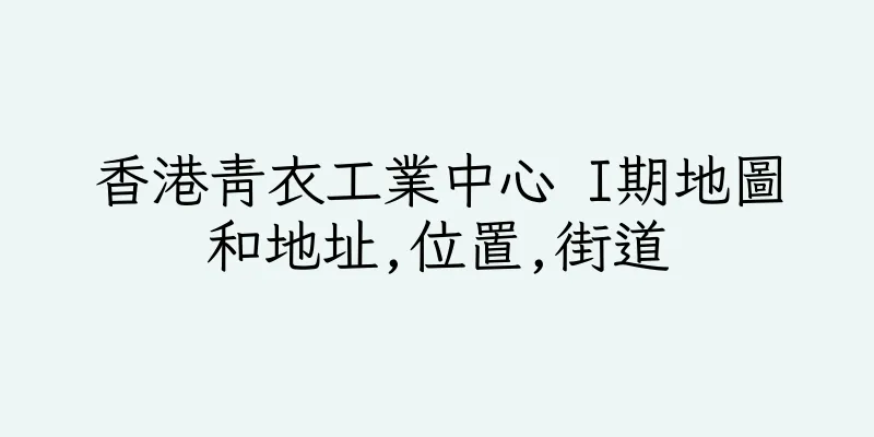 香港青衣工業中心 I期地圖和地址,位置,街道