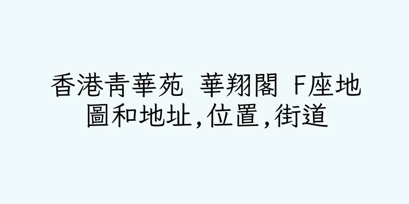 香港青華苑 華翔閣 F座地圖和地址,位置,街道