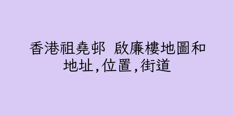 香港祖堯邨 啟廉樓地圖和地址,位置,街道