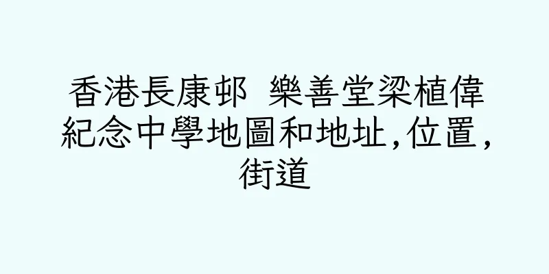 香港長康邨 樂善堂梁植偉紀念中學地圖和地址,位置,街道
