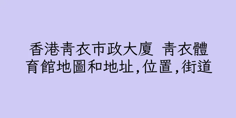 香港青衣市政大廈 青衣體育館地圖和地址,位置,街道