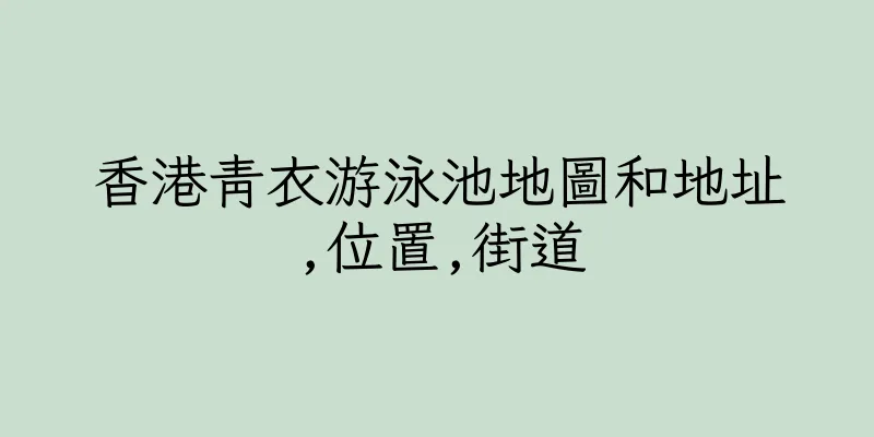 香港青衣游泳池地圖和地址,位置,街道