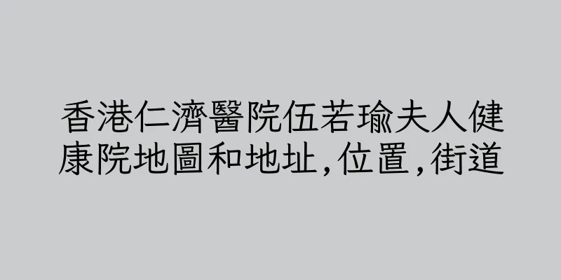 香港仁濟醫院伍若瑜夫人健康院地圖和地址,位置,街道