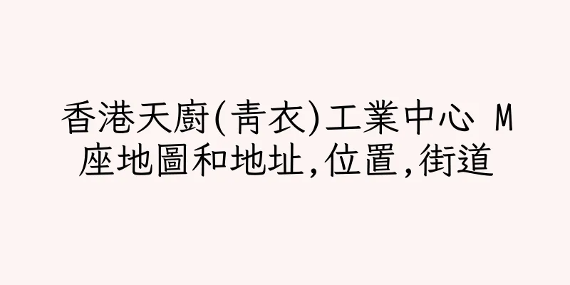 香港天廚(青衣)工業中心 M座地圖和地址,位置,街道