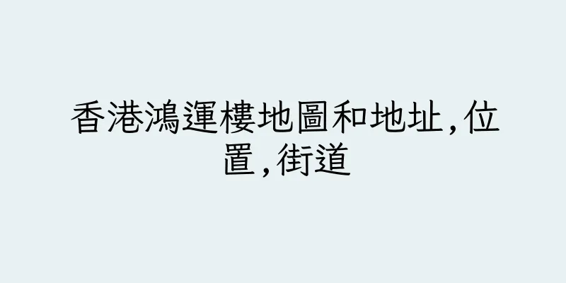 香港鴻運樓地圖和地址,位置,街道