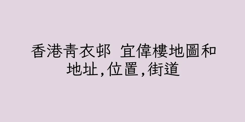 香港青衣邨 宜偉樓地圖和地址,位置,街道