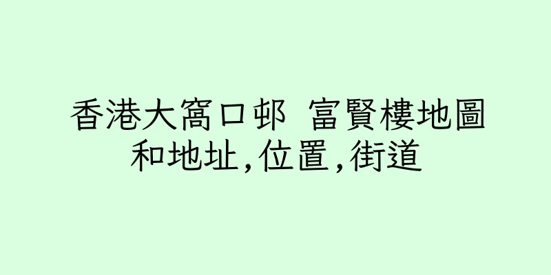 香港大窩口邨 富賢樓地圖和地址,位置,街道