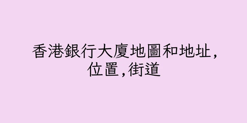 香港銀行大廈地圖和地址,位置,街道
