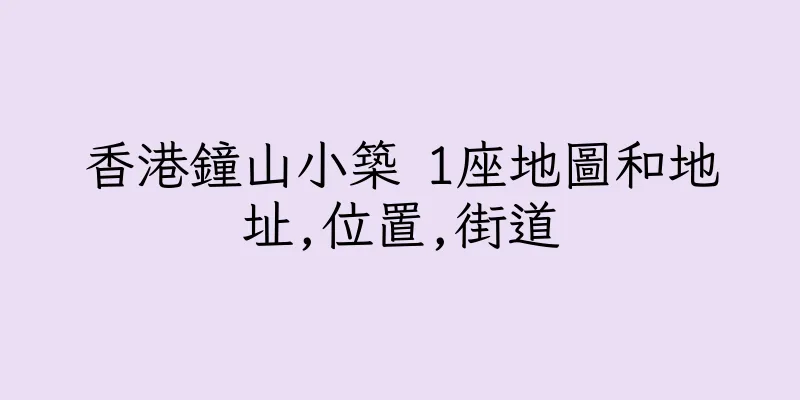 香港鐘山小築 1座地圖和地址,位置,街道
