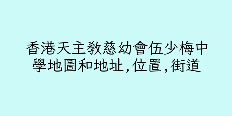 香港天主教慈幼會伍少梅中學地圖和地址,位置,街道