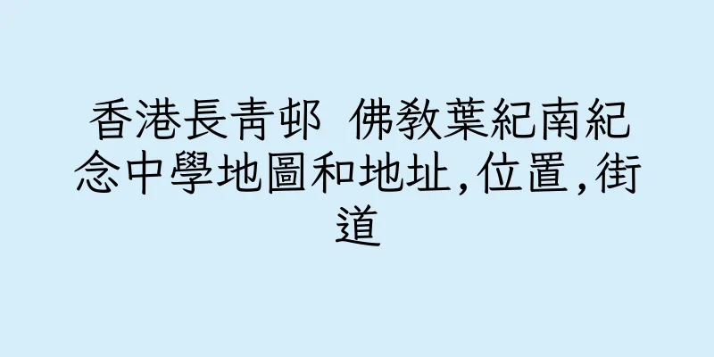 香港長青邨 佛教葉紀南紀念中學地圖和地址,位置,街道
