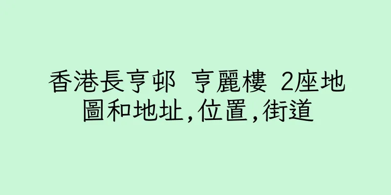 香港長亨邨 亨麗樓 2座地圖和地址,位置,街道
