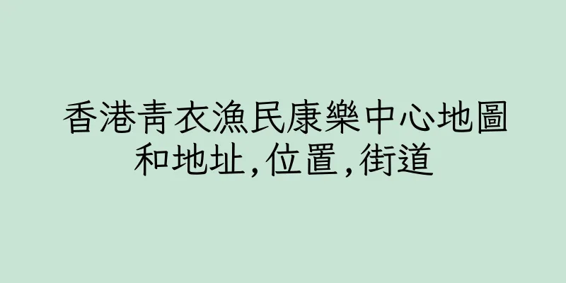 香港青衣漁民康樂中心地圖和地址,位置,街道