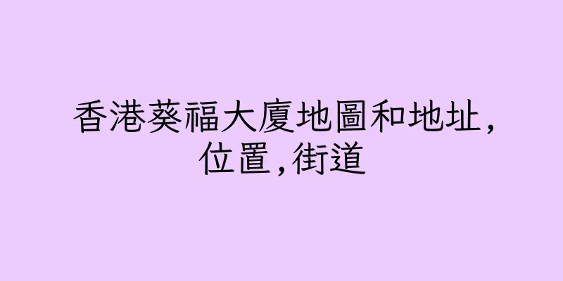 香港葵福大廈地圖和地址,位置,街道
