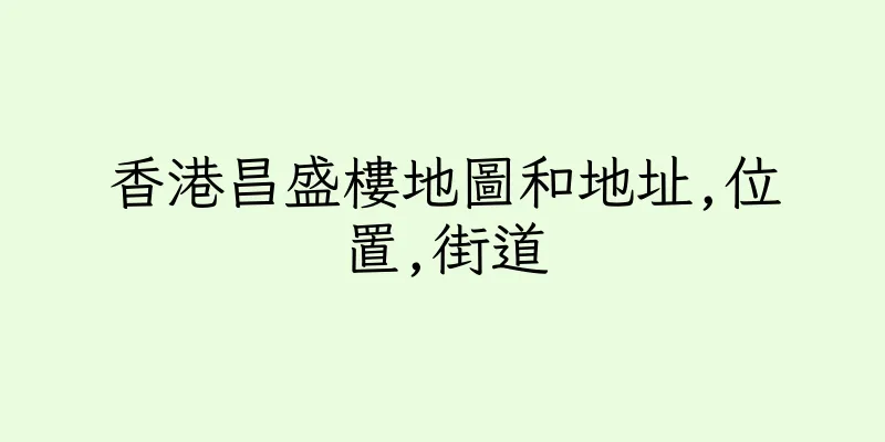 香港昌盛樓地圖和地址,位置,街道