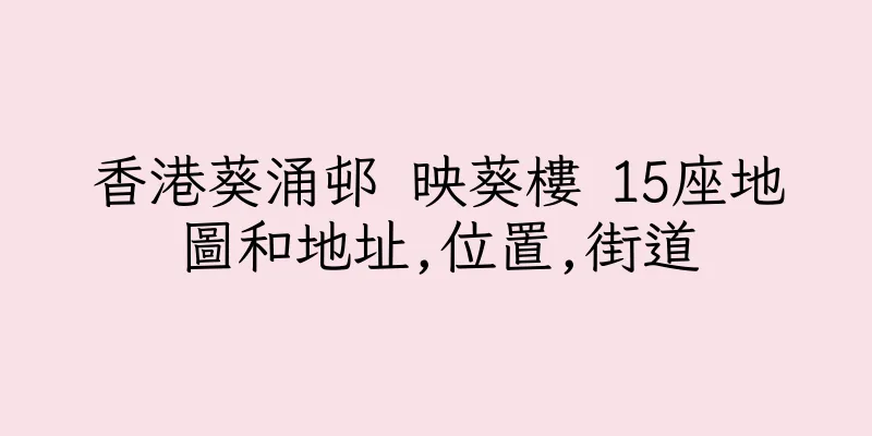 香港葵涌邨 映葵樓 15座地圖和地址,位置,街道