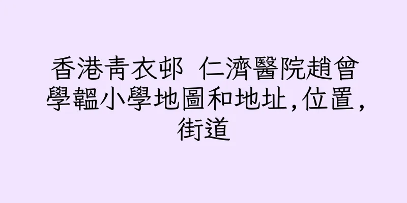 香港青衣邨 仁濟醫院趙曾學韞小學地圖和地址,位置,街道