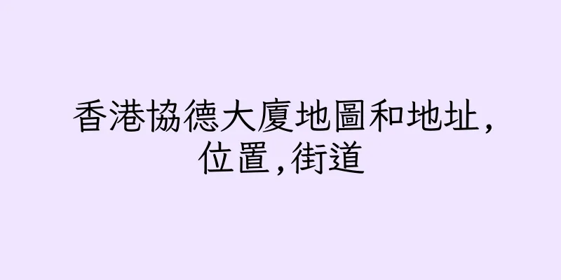 香港協德大廈地圖和地址,位置,街道