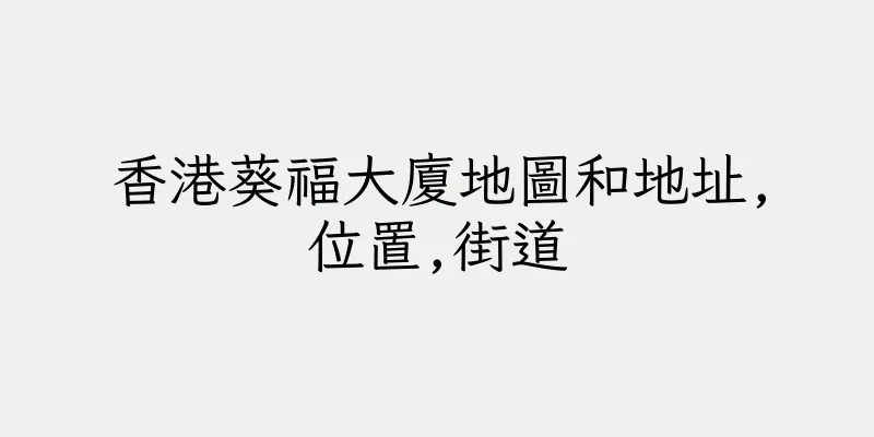 香港葵福大廈地圖和地址,位置,街道
