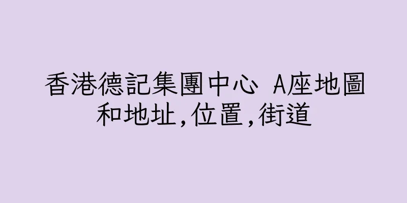 香港德記集團中心 A座地圖和地址,位置,街道