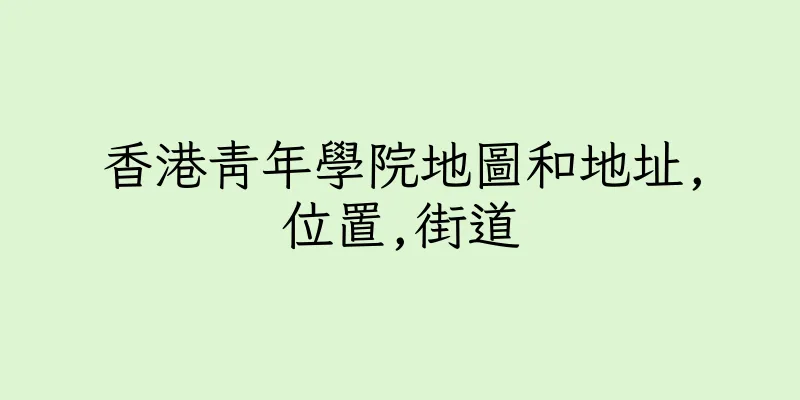 香港青年學院地圖和地址,位置,街道
